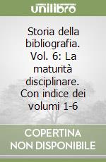 Storia della bibliografia. Vol. 6: La maturità disciplinare. Con indice dei volumi 1-6 libro