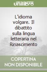 L'idioma volgare. Il dibattito sulla lingua letteraria nel Rinascimento libro