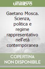 Gaetano Mosca. Scienza, politica e regime rappresentativo nell'età contemporanea libro