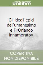 Gli ideali epici dell'umanesimo e l'«Orlando innamorato»