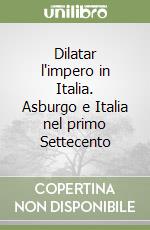 Dilatar l'impero in Italia. Asburgo e Italia nel primo Settecento libro