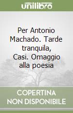 Per Antonio Machado. Tarde tranquila, Casi. Omaggio alla poesia