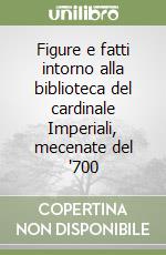 Figure e fatti intorno alla biblioteca del cardinale Imperiali, mecenate del '700