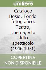 Catalogo Bosio. Fondo fotografico. Teatro, cinema, vita dello spettacolo (1946-1971) libro