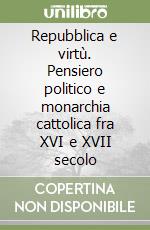 Repubblica e virtù. Pensiero politico e monarchia cattolica fra XVI e XVII secolo libro