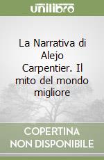 La Narrativa di Alejo Carpentier. Il mito del mondo migliore libro