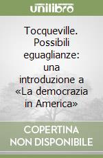 Tocqueville. Possibili eguaglianze: una introduzione a «La democrazia in America» libro