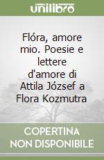 Flóra, amore mio. Poesie e lettere d'amore di Attila József a Flora Kozmutra