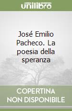 José Emilio Pacheco. La poesia della speranza libro