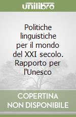 Politiche linguistiche per il mondo del XXI secolo. Rapporto per l'Unesco libro