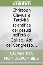 Christoph Clavius e l'attività scientifica dei gesuiti nell'età di Galileo. Atti del Congresso internazionale (Chieti 28-30 aprile 1993) libro