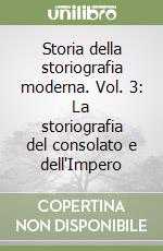 Storia della storiografia moderna. Vol. 3: La storiografia del consolato e dell'Impero