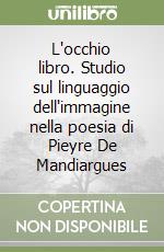 L'occhio libro. Studio sul linguaggio dell'immagine nella poesia di Pieyre De Mandiargues libro