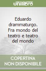 Eduardo drammaturgo. Fra mondo del teatro e teatro del mondo libro