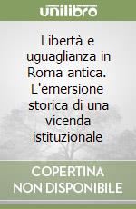 Libertà e uguaglianza in Roma antica. L'emersione storica di una vicenda istituzionale libro