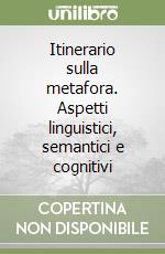 Itinerario sulla metafora. Aspetti linguistici, semantici e cognitivi libro