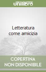 Letteratura come amicizia libro