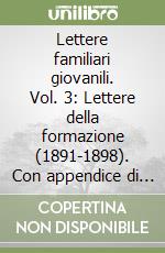 Lettere familiari giovanili. Vol. 3: Lettere della formazione (1891-1898). Con appendice di lettere sparse (1899-1919) libro