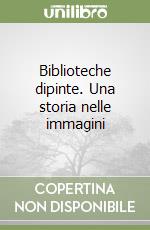 Biblioteche dipinte. Una storia nelle immagini