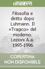 Filosofia e diritto dopo Luhmann. Il «Tragico» del moderno. Lezioni A.a. 1995-1996 libro