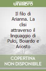 Il filo di Arianna. La clisi attraverso il linguaggio di Pulci, Boiardo e Ariosto libro