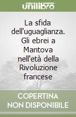 La sfida dell'uguaglianza. Gli ebrei a Mantova nell'età della Rivoluzione francese libro