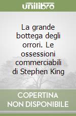 La grande bottega degli orrori. Le ossessioni commerciabili di Stephen King libro