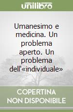 Umanesimo e medicina. Un problema aperto. Un problema dell'«individuale» libro