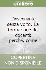 L'insegnante senza volto. La formazione dei docenti: perché, come