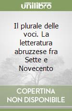 Il plurale delle voci. La letteratura abruzzese fra Sette e Novecento libro