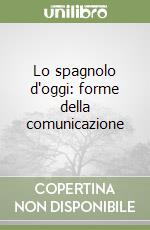 Lo spagnolo d'oggi: forme della comunicazione libro