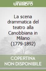 La scena drammatica del teatro alla Canobbiana in Milano (1779-1892) libro