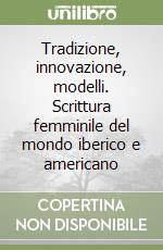 Tradizione, innovazione, modelli. Scrittura femminile del mondo iberico e americano libro