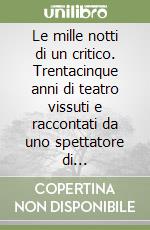 Le mille notti di un critico. Trentacinque anni di teatro vissuti e raccontati da uno spettatore di professione. Vol. 1: 1953-1963