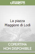 La piazza Maggiore di Lodi libro