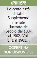 Le cento città d'Italia. Supplemento mensile illustrato del Secolo dal 1887 al 1902. Vol. 8: Dal 1901 al 1902 libro