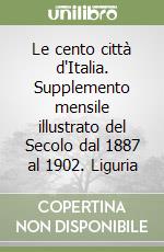 Le cento città d'Italia. Supplemento mensile illustrato del Secolo dal 1887 al 1902. Liguria libro