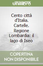 Cento città d'Italia. Cartelle. Regione Lombardia: il lago di Iseo libro
