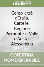 Cento città d'Italia. Cartelle. Regione Piemonte e Valle d'Aosta: Alessandria libro