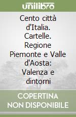 Cento città d'Italia. Cartelle. Regione Piemonte e Valle d'Aosta: Valenza e dintorni libro
