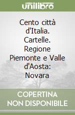 Cento città d'Italia. Cartelle. Regione Piemonte e Valle d'Aosta: Novara libro