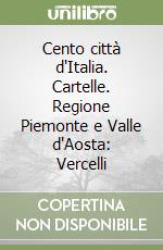 Cento città d'Italia. Cartelle. Regione Piemonte e Valle d'Aosta: Vercelli libro