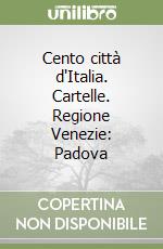 Cento città d'Italia. Cartelle. Regione Venezie: Padova libro