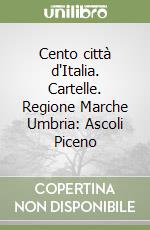 Cento città d'Italia. Cartelle. Regione Marche Umbria: Ascoli Piceno libro