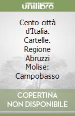 Cento città d'Italia. Cartelle. Regione Abruzzi Molise: Campobasso libro