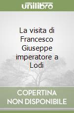 La visita di Francesco Giuseppe imperatore a Lodi libro