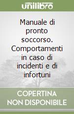 Manuale di pronto soccorso. Comportamenti in caso di incidenti e di infortuni libro