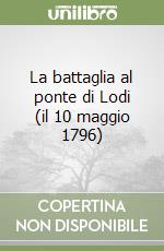 La battaglia al ponte di Lodi (il 10 maggio 1796)