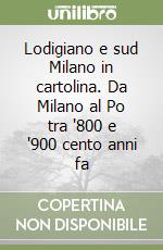 Lodigiano e sud Milano in cartolina. Da Milano al Po tra '800 e '900 cento anni fa