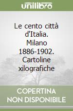 Le cento città d'Italia. Milano 1886-1902. Cartoline xilografiche libro